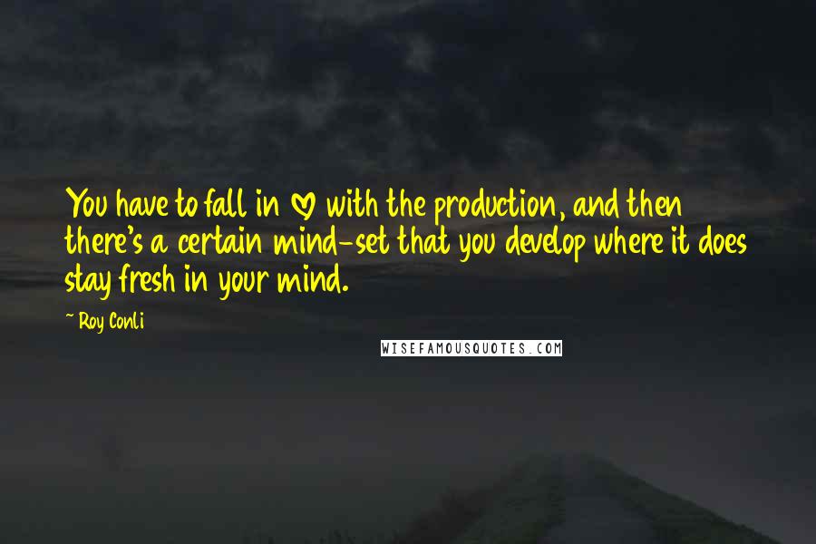 Roy Conli Quotes: You have to fall in love with the production, and then there's a certain mind-set that you develop where it does stay fresh in your mind.