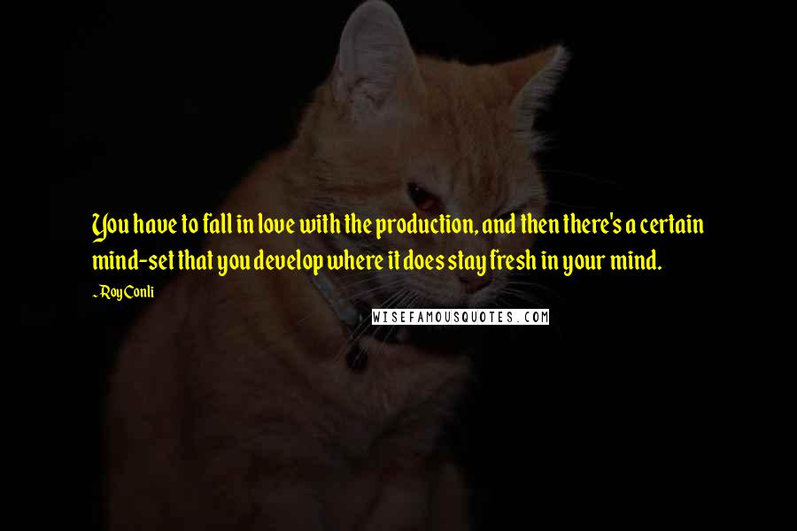 Roy Conli Quotes: You have to fall in love with the production, and then there's a certain mind-set that you develop where it does stay fresh in your mind.