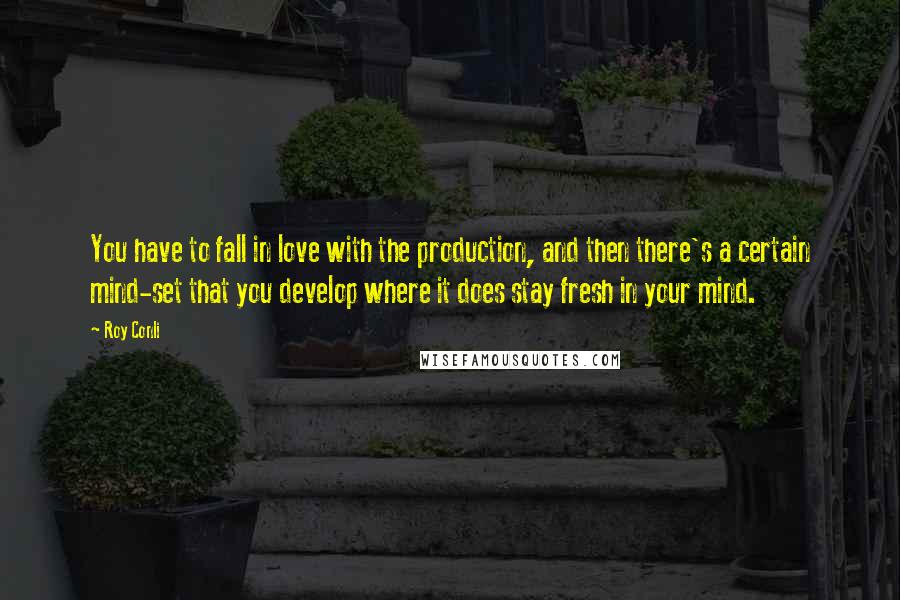 Roy Conli Quotes: You have to fall in love with the production, and then there's a certain mind-set that you develop where it does stay fresh in your mind.