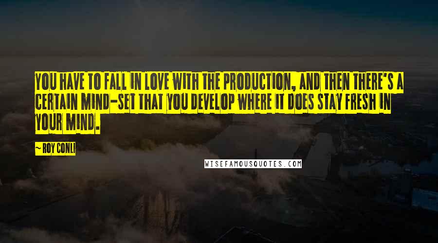 Roy Conli Quotes: You have to fall in love with the production, and then there's a certain mind-set that you develop where it does stay fresh in your mind.