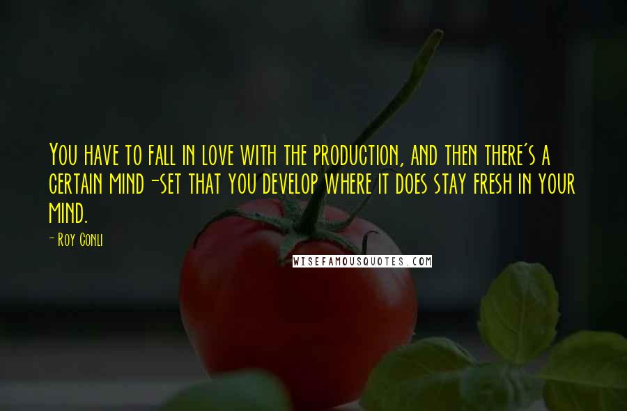 Roy Conli Quotes: You have to fall in love with the production, and then there's a certain mind-set that you develop where it does stay fresh in your mind.