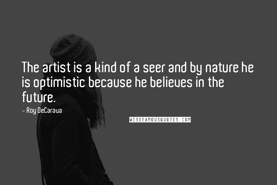 Roy DeCarava Quotes: The artist is a kind of a seer and by nature he is optimistic because he believes in the future.