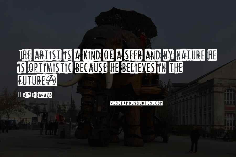 Roy DeCarava Quotes: The artist is a kind of a seer and by nature he is optimistic because he believes in the future.