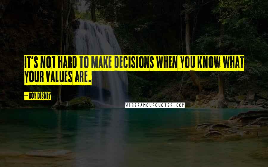 Roy Disney Quotes: It's not hard to make decisions when you know what your values are.