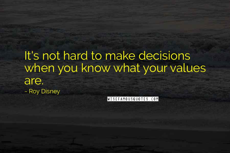 Roy Disney Quotes: It's not hard to make decisions when you know what your values are.