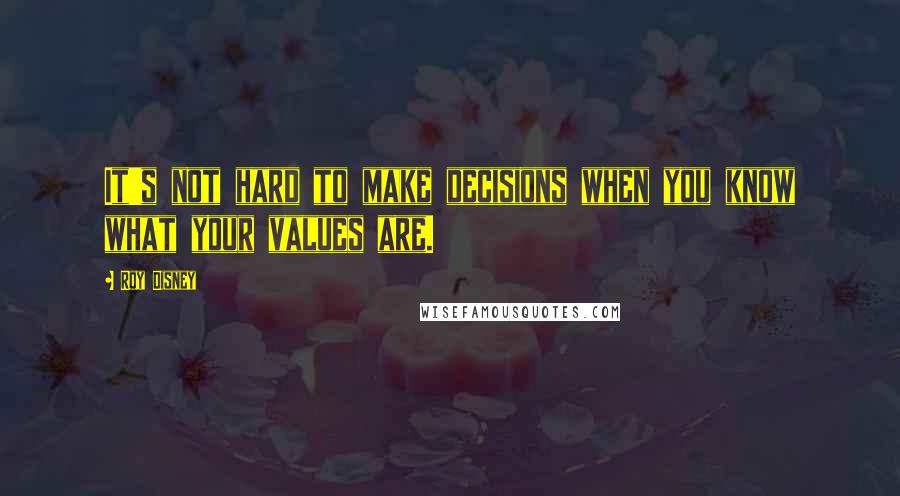 Roy Disney Quotes: It's not hard to make decisions when you know what your values are.