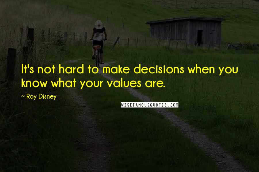 Roy Disney Quotes: It's not hard to make decisions when you know what your values are.