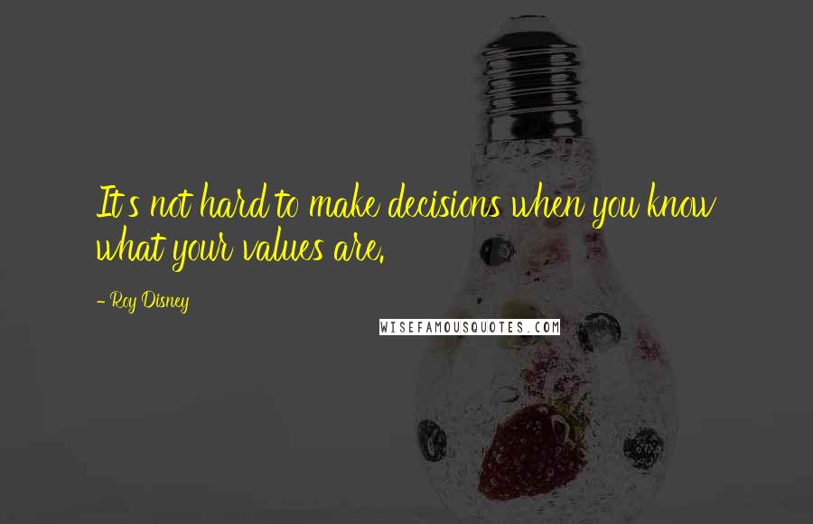 Roy Disney Quotes: It's not hard to make decisions when you know what your values are.