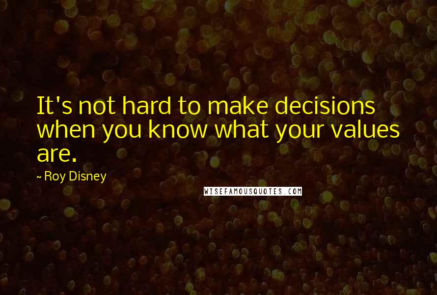 Roy Disney Quotes: It's not hard to make decisions when you know what your values are.