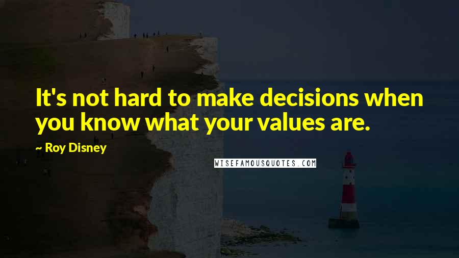 Roy Disney Quotes: It's not hard to make decisions when you know what your values are.