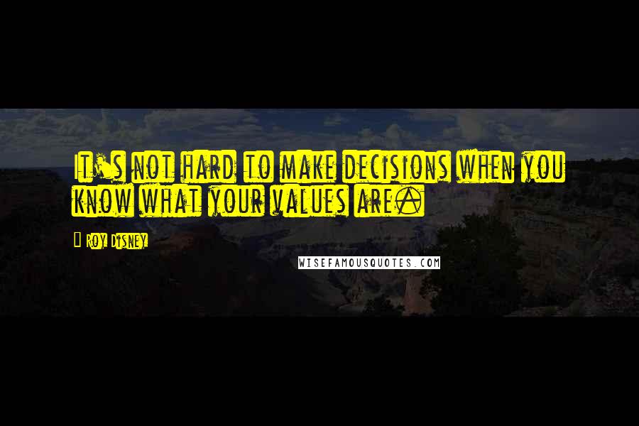 Roy Disney Quotes: It's not hard to make decisions when you know what your values are.