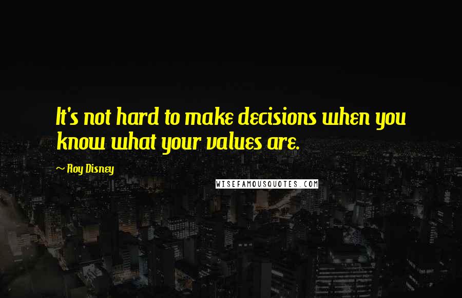 Roy Disney Quotes: It's not hard to make decisions when you know what your values are.