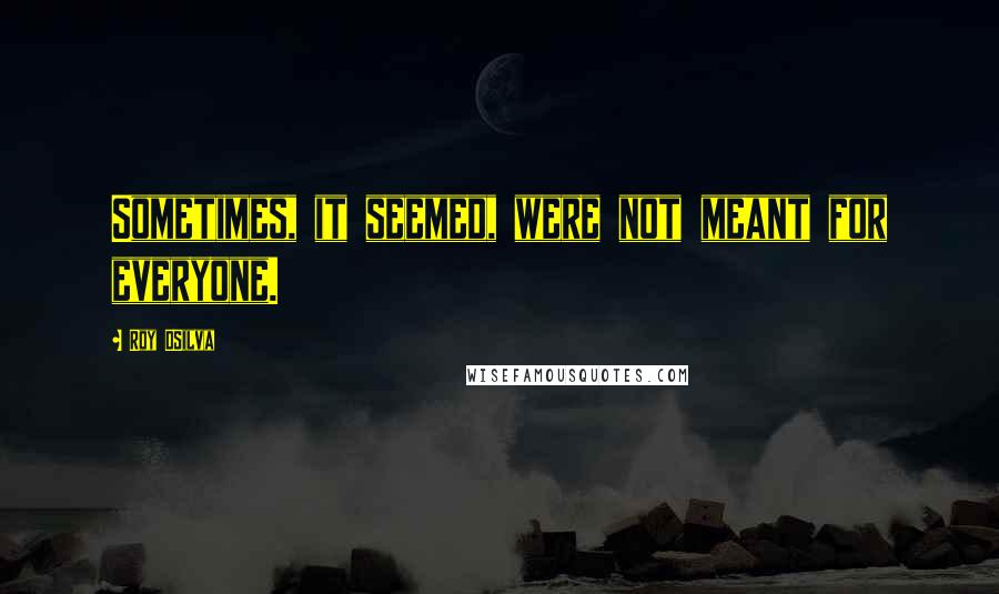 Roy DSilva Quotes: Sometimes, it seemed, were not meant for everyone.