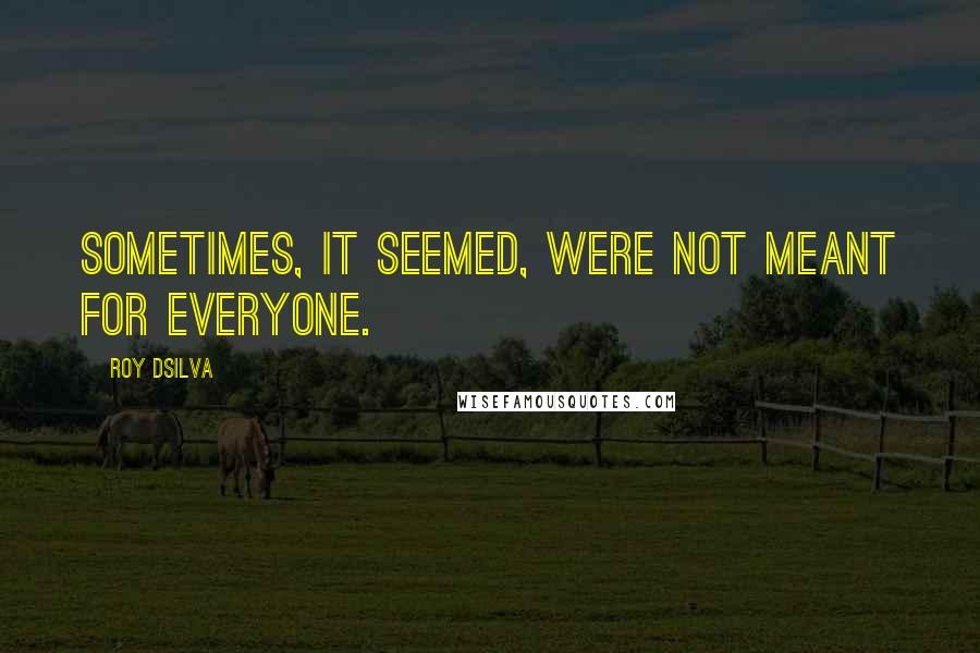 Roy DSilva Quotes: Sometimes, it seemed, were not meant for everyone.