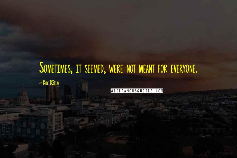 Roy DSilva Quotes: Sometimes, it seemed, were not meant for everyone.