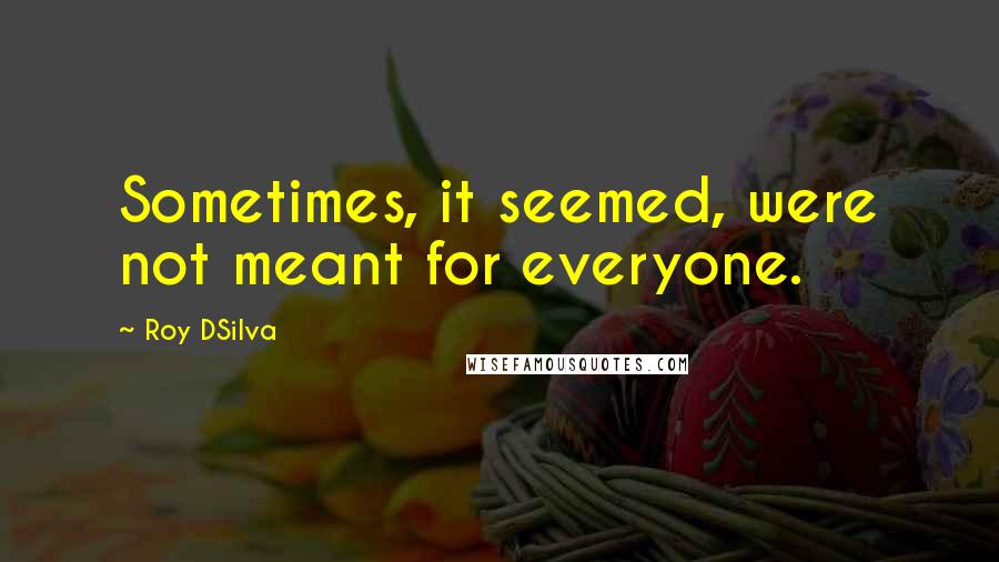 Roy DSilva Quotes: Sometimes, it seemed, were not meant for everyone.