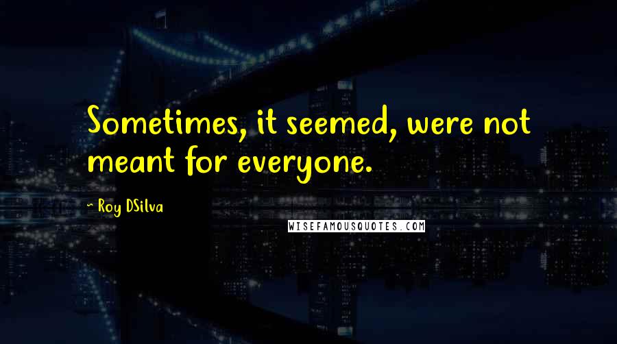 Roy DSilva Quotes: Sometimes, it seemed, were not meant for everyone.