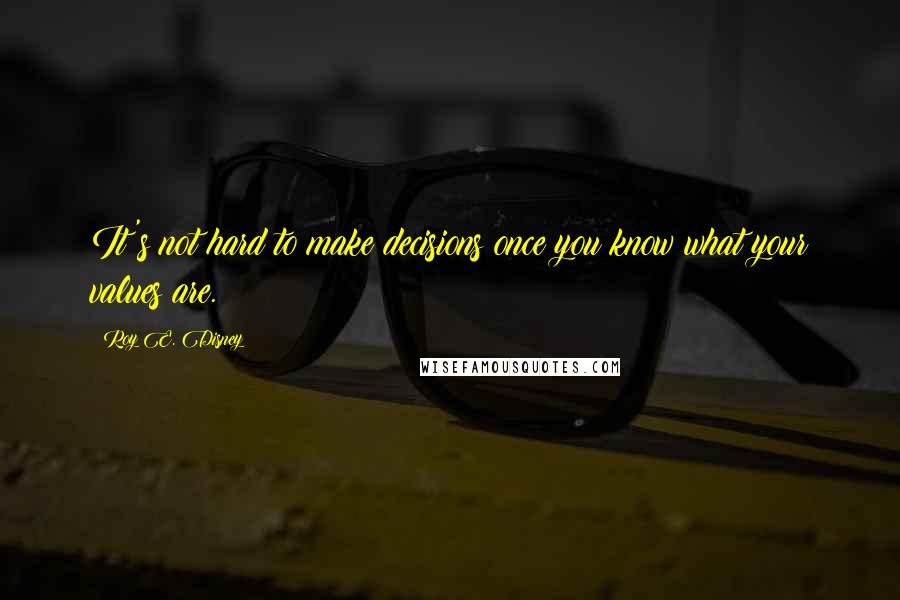 Roy E. Disney Quotes: It's not hard to make decisions once you know what your values are.