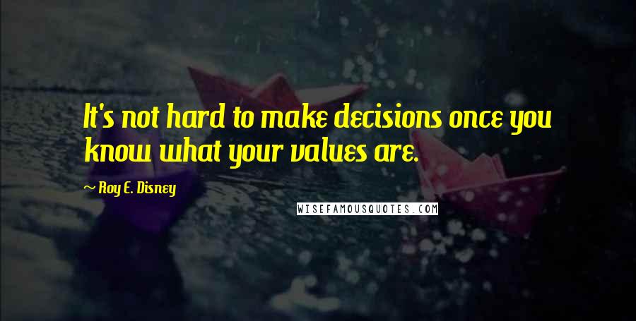 Roy E. Disney Quotes: It's not hard to make decisions once you know what your values are.