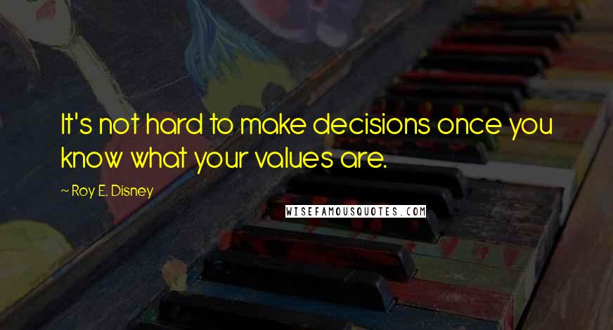 Roy E. Disney Quotes: It's not hard to make decisions once you know what your values are.