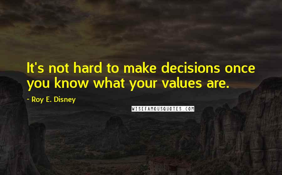 Roy E. Disney Quotes: It's not hard to make decisions once you know what your values are.