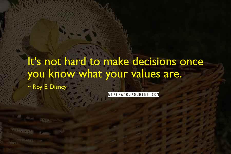 Roy E. Disney Quotes: It's not hard to make decisions once you know what your values are.