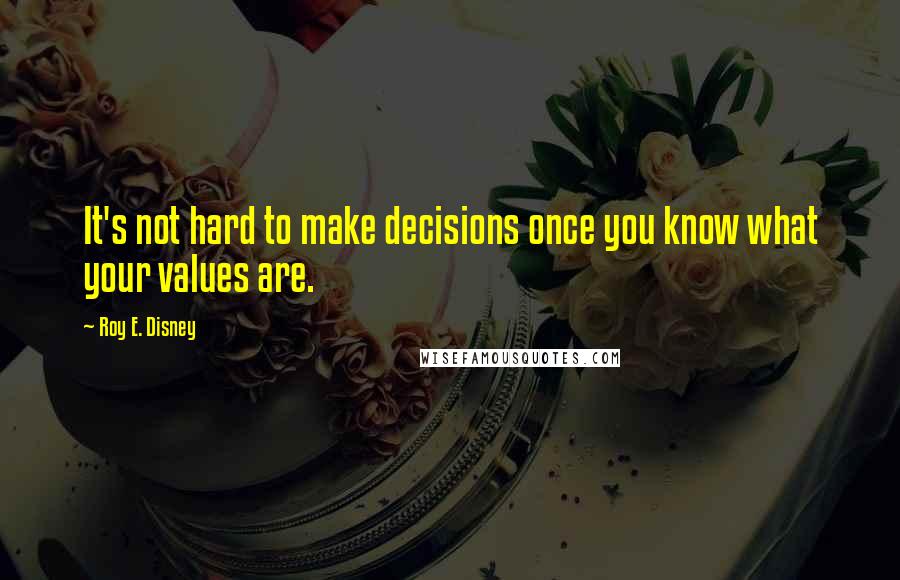 Roy E. Disney Quotes: It's not hard to make decisions once you know what your values are.