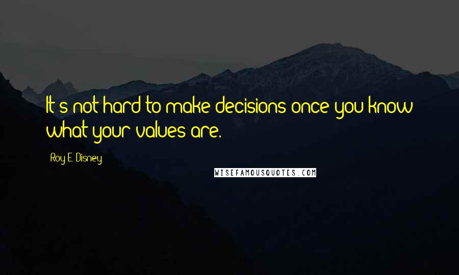 Roy E. Disney Quotes: It's not hard to make decisions once you know what your values are.