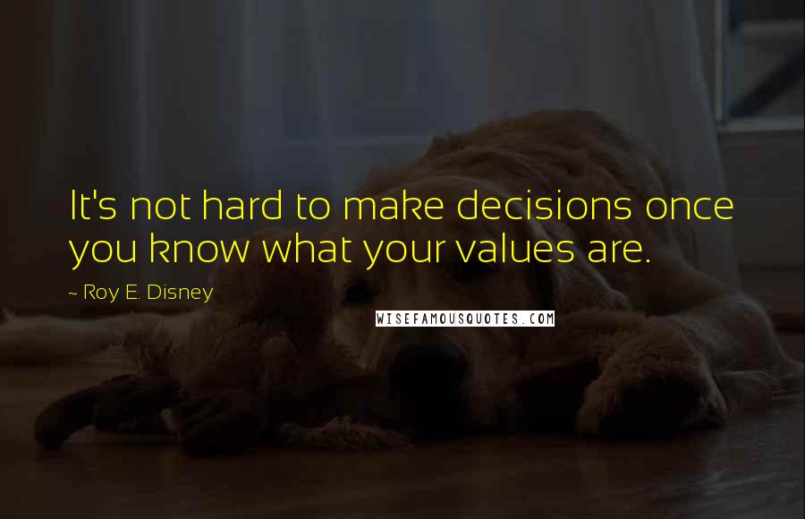 Roy E. Disney Quotes: It's not hard to make decisions once you know what your values are.