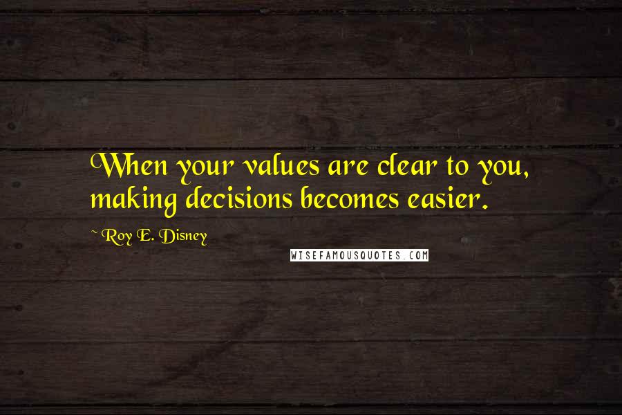 Roy E. Disney Quotes: When your values are clear to you, making decisions becomes easier.