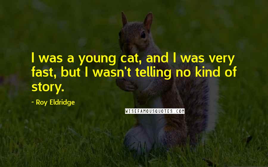 Roy Eldridge Quotes: I was a young cat, and I was very fast, but I wasn't telling no kind of story.