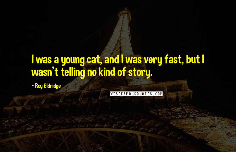 Roy Eldridge Quotes: I was a young cat, and I was very fast, but I wasn't telling no kind of story.