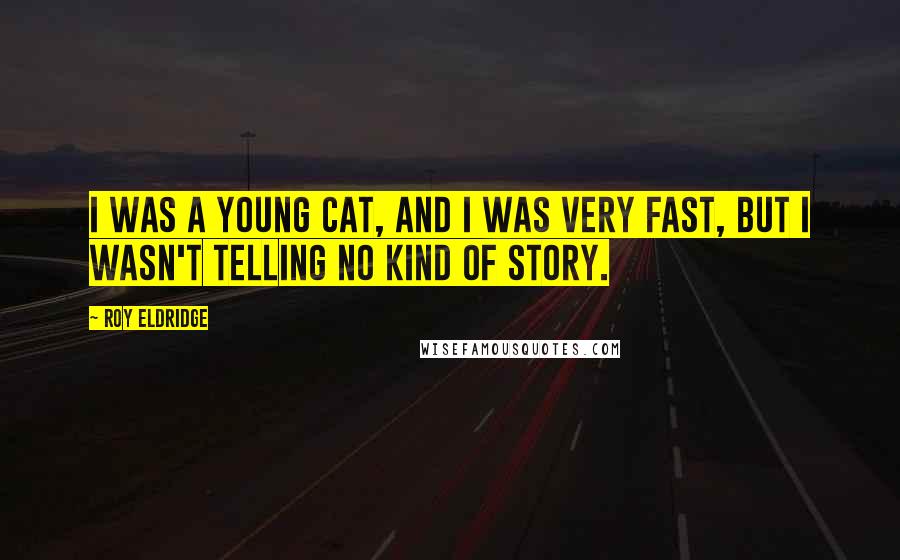 Roy Eldridge Quotes: I was a young cat, and I was very fast, but I wasn't telling no kind of story.