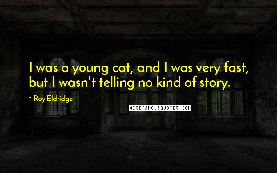 Roy Eldridge Quotes: I was a young cat, and I was very fast, but I wasn't telling no kind of story.