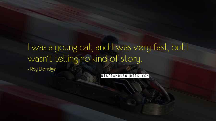 Roy Eldridge Quotes: I was a young cat, and I was very fast, but I wasn't telling no kind of story.