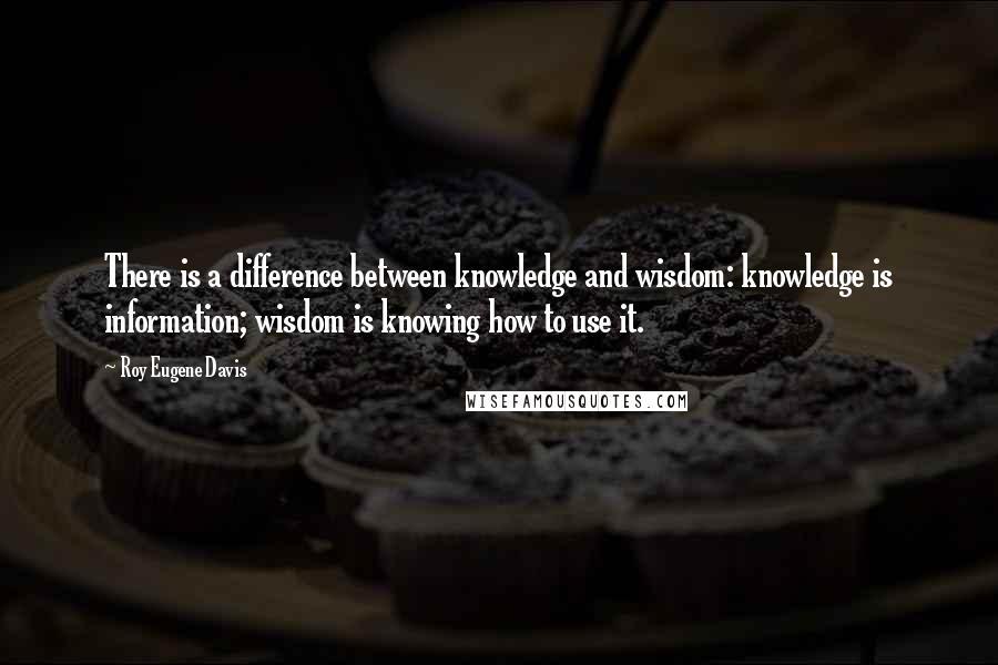 Roy Eugene Davis Quotes: There is a difference between knowledge and wisdom: knowledge is information; wisdom is knowing how to use it.