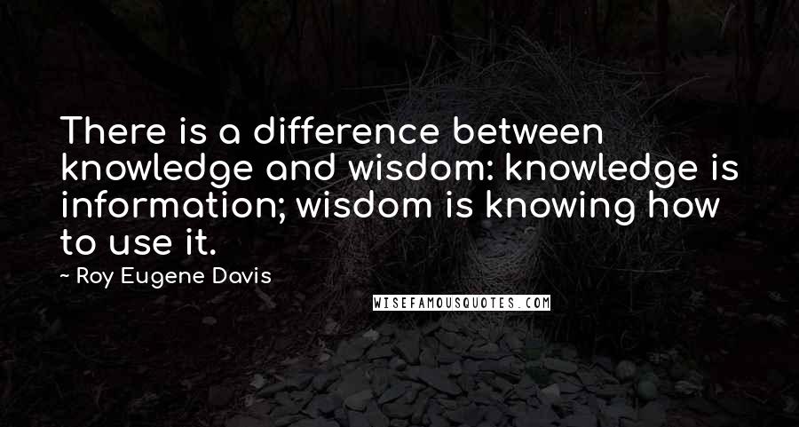 Roy Eugene Davis Quotes: There is a difference between knowledge and wisdom: knowledge is information; wisdom is knowing how to use it.