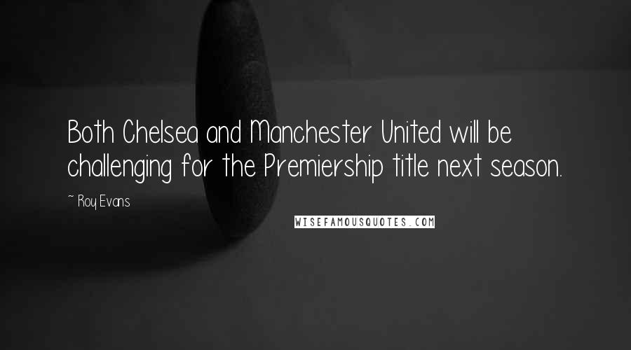 Roy Evans Quotes: Both Chelsea and Manchester United will be challenging for the Premiership title next season.
