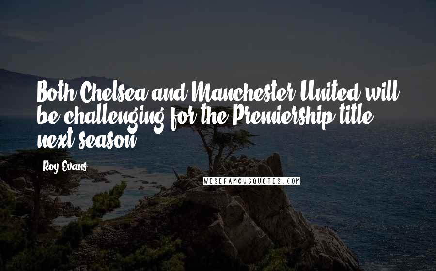 Roy Evans Quotes: Both Chelsea and Manchester United will be challenging for the Premiership title next season.