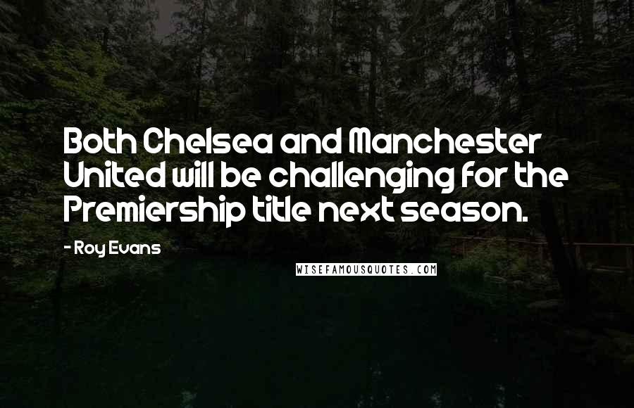 Roy Evans Quotes: Both Chelsea and Manchester United will be challenging for the Premiership title next season.