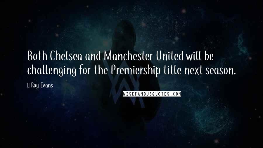 Roy Evans Quotes: Both Chelsea and Manchester United will be challenging for the Premiership title next season.
