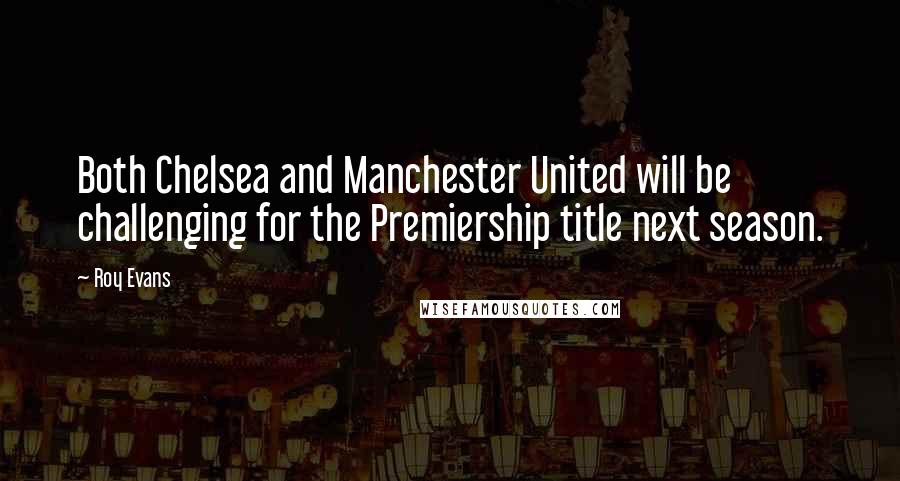 Roy Evans Quotes: Both Chelsea and Manchester United will be challenging for the Premiership title next season.