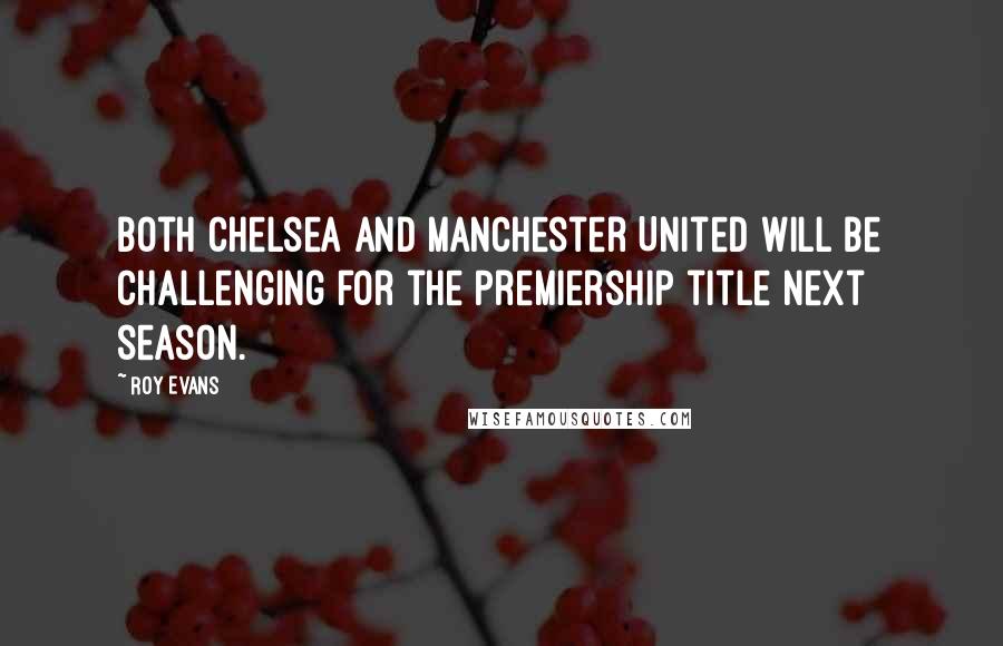 Roy Evans Quotes: Both Chelsea and Manchester United will be challenging for the Premiership title next season.