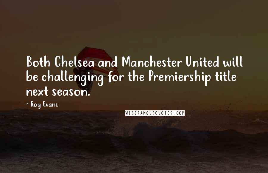 Roy Evans Quotes: Both Chelsea and Manchester United will be challenging for the Premiership title next season.