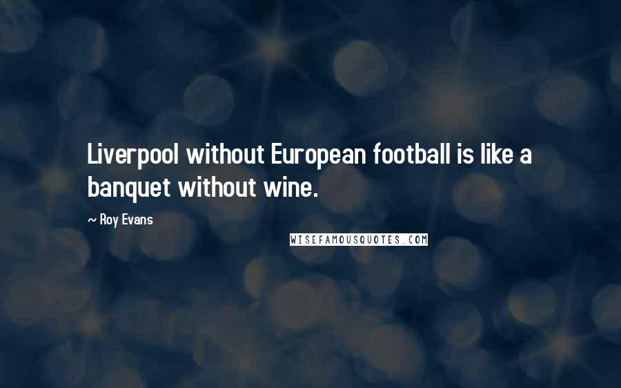 Roy Evans Quotes: Liverpool without European football is like a banquet without wine.