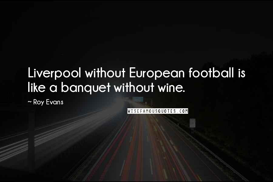 Roy Evans Quotes: Liverpool without European football is like a banquet without wine.