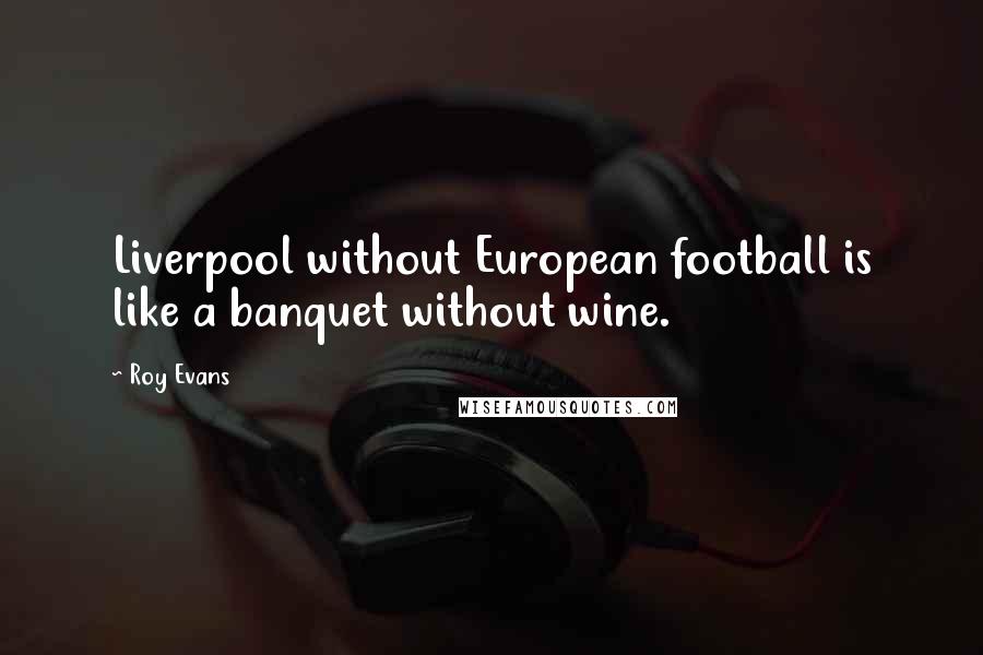 Roy Evans Quotes: Liverpool without European football is like a banquet without wine.