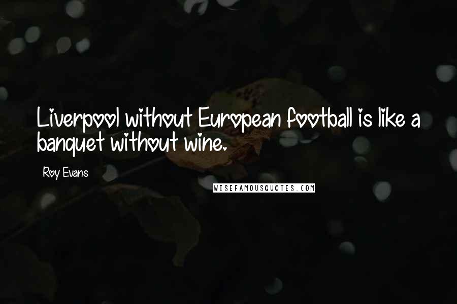 Roy Evans Quotes: Liverpool without European football is like a banquet without wine.