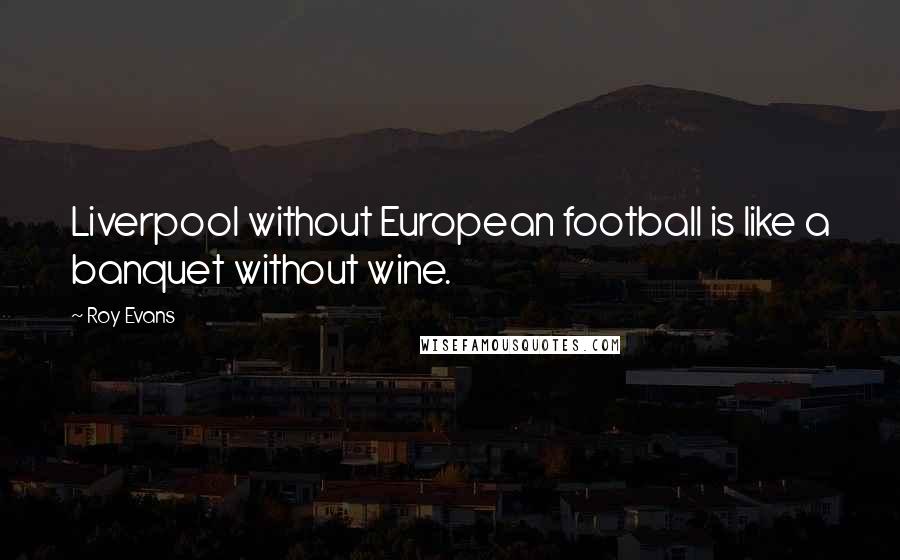 Roy Evans Quotes: Liverpool without European football is like a banquet without wine.