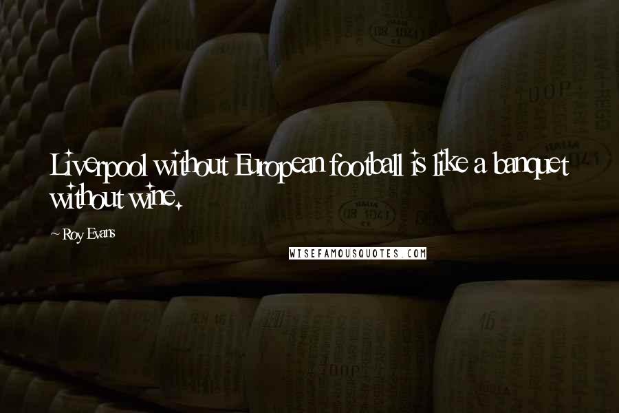 Roy Evans Quotes: Liverpool without European football is like a banquet without wine.